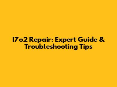 I7o2 Repair: Expert Guide & Troubleshooting Tips