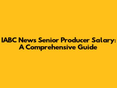 IABC News Senior Producer Salary: A Comprehensive Guide