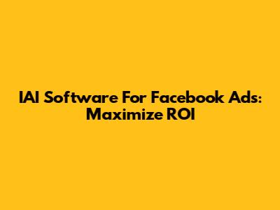 IAI Software For Facebook Ads: Maximize ROI