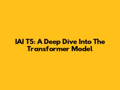 IAI T5: A Deep Dive Into The Transformer Model