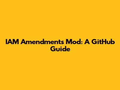 IAM Amendments Mod: A GitHub Guide
