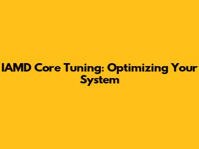 IAMD Core Tuning: Optimizing Your System