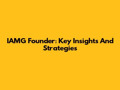 IAMG Founder: Key Insights And Strategies