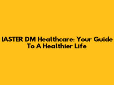 IASTER DM Healthcare: Your Guide To A Healthier Life