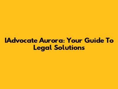 IAdvocate Aurora: Your Guide To Legal Solutions