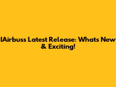IAirbus's Latest Release: What's New & Exciting!