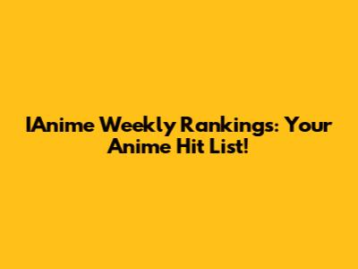 IAnime Weekly Rankings: Your Anime Hit List!