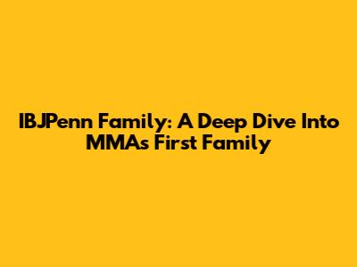 IBJPenn Family: A Deep Dive Into MMA's First Family