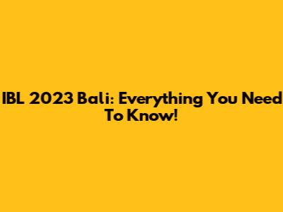 IBL 2023 Bali: Everything You Need To Know!