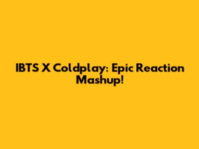 IBTS X Coldplay: Epic Reaction Mashup!