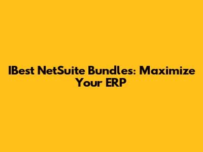 IBest NetSuite Bundles: Maximize Your ERP