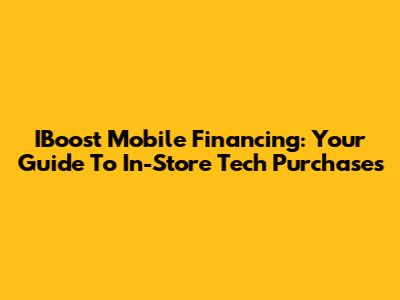 IBoost Mobile Financing: Your Guide To In-Store Tech Purchases
