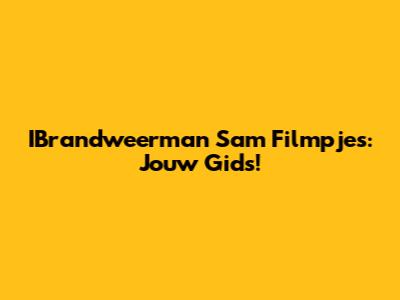 IBrandweerman Sam Filmpjes: Jouw Gids!