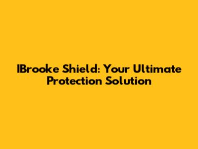 IBrooke Shield: Your Ultimate Protection Solution