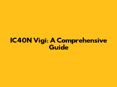 IC40N Vigi: A Comprehensive Guide