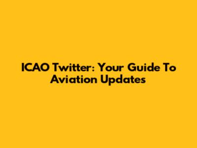 ICAO Twitter: Your Guide To Aviation Updates