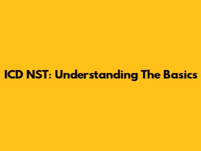 ICD NST: Understanding The Basics