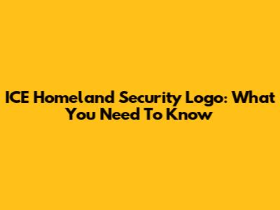 ICE Homeland Security Logo: What You Need To Know
