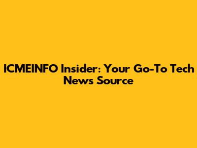 ICMEINFO Insider: Your Go-To Tech News Source