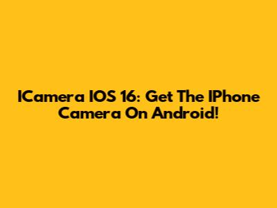 ICamera IOS 16: Get The IPhone Camera On Android!