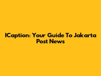 ICaption: Your Guide To Jakarta Post News