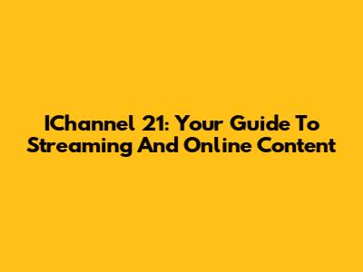 IChannel 21: Your Guide To Streaming And Online Content