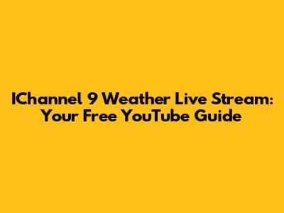 IChannel 9 Weather Live Stream: Your Free YouTube Guide