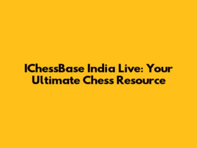 IChessBase India Live: Your Ultimate Chess Resource