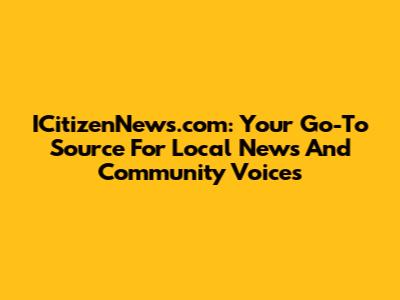 ICitizenNews.com: Your Go-To Source For Local News And Community Voices