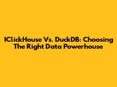 IClickHouse Vs. DuckDB: Choosing The Right Data Powerhouse