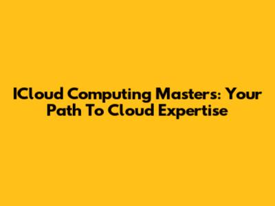 ICloud Computing Masters: Your Path To Cloud Expertise