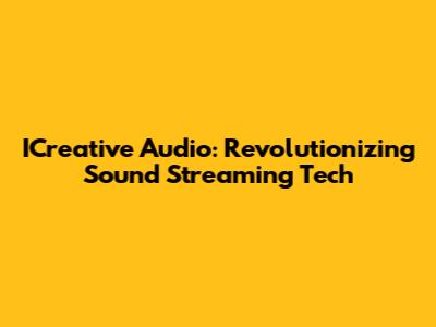ICreative Audio: Revolutionizing Sound Streaming Tech