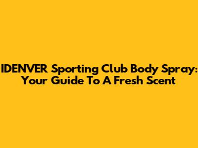 IDENVER Sporting Club Body Spray: Your Guide To A Fresh Scent