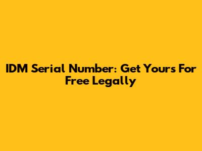 IDM Serial Number: Get Yours For Free Legally