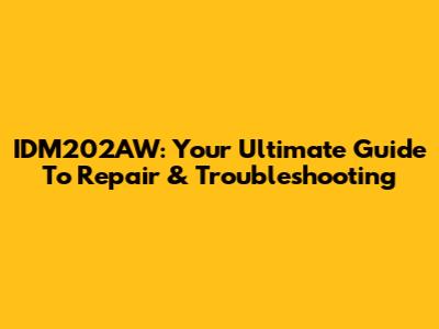 IDM202AW: Your Ultimate Guide To Repair & Troubleshooting