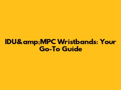 IDU&amp;MPC Wristbands: Your Go-To Guide