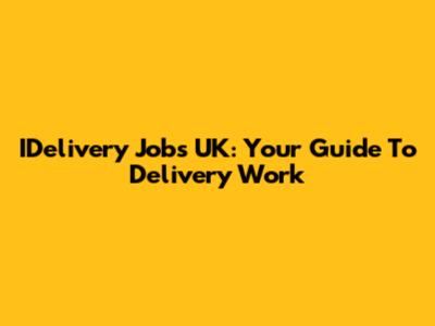 IDelivery Jobs UK: Your Guide To Delivery Work