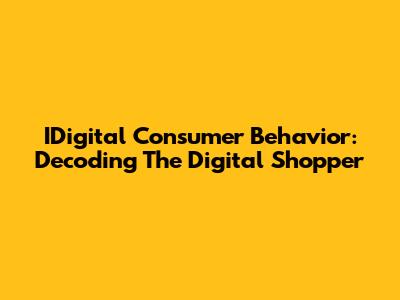 IDigital Consumer Behavior: Decoding The Digital Shopper