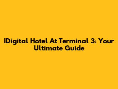 IDigital Hotel At Terminal 3: Your Ultimate Guide