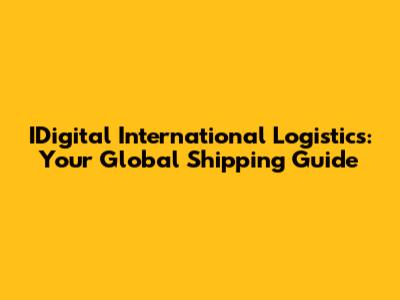 IDigital International Logistics: Your Global Shipping Guide