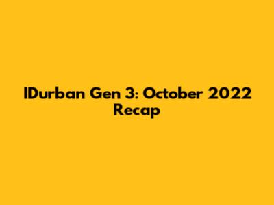 IDurban Gen 3: October 2022 Recap