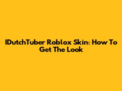 IDutchTuber Roblox Skin: How To Get The Look