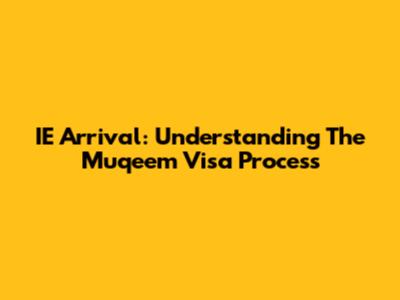 IE Arrival: Understanding The Muqeem Visa Process