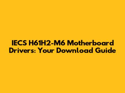 IECS H61H2-M6 Motherboard Drivers: Your Download Guide