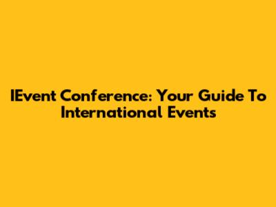 IEvent Conference: Your Guide To International Events