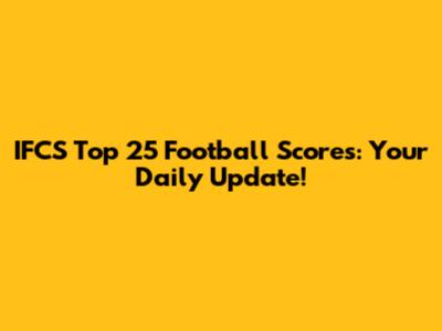 IFCS Top 25 Football Scores: Your Daily Update!