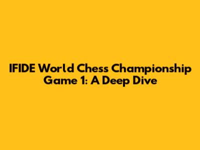 IFIDE World Chess Championship Game 1: A Deep Dive