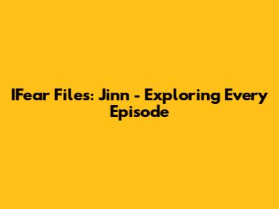 IFear Files: Jinn - Exploring Every Episode
