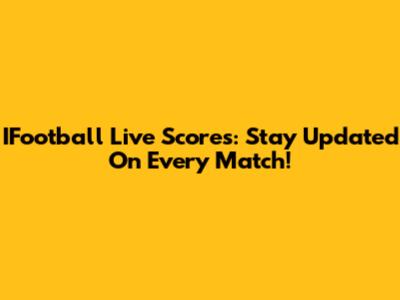IFootball Live Scores: Stay Updated On Every Match!