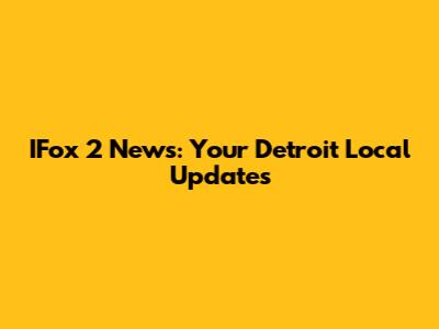 IFox 2 News: Your Detroit Local Updates